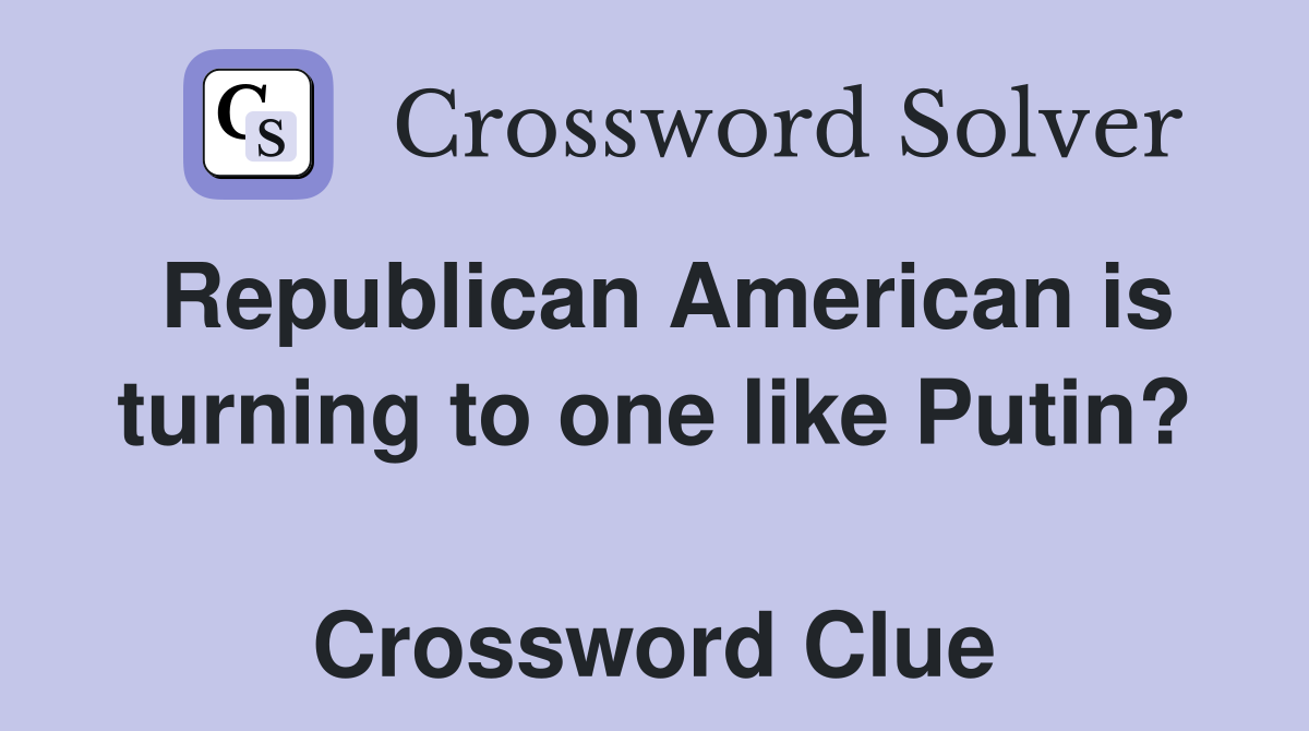 Republican American is turning to one like Putin?  Crossword Clue