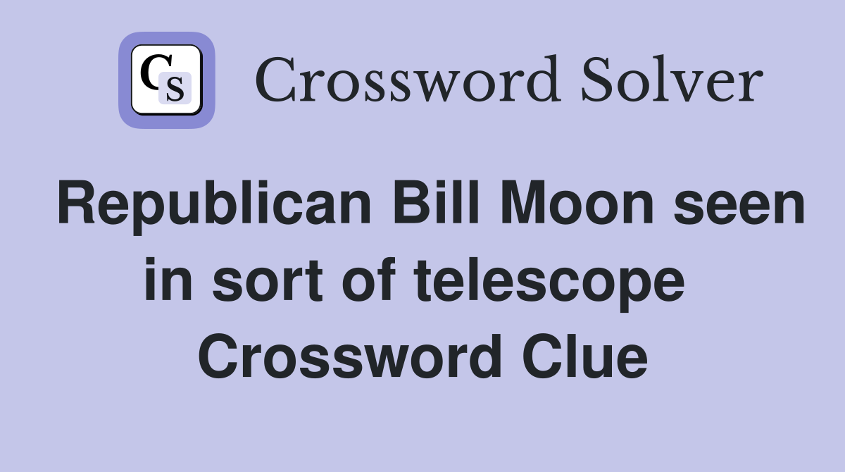 Republican Bill Moon seen in sort of telescope  Crossword Clue