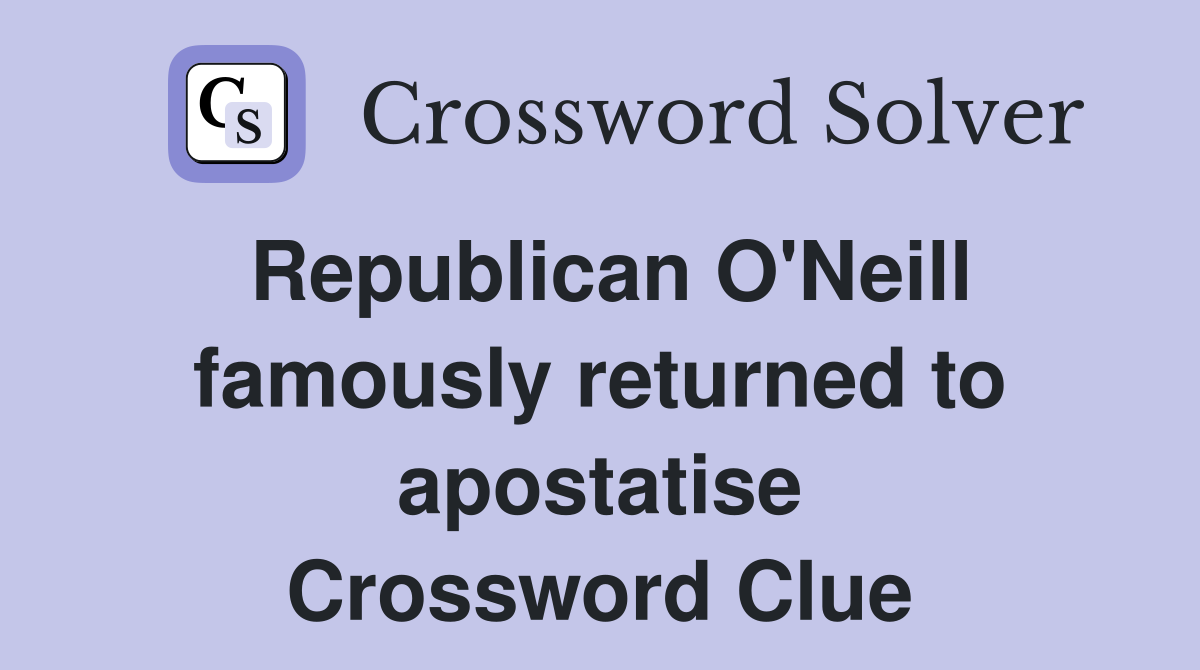 Republican O'Neill famously returned to apostatise Crossword Clue