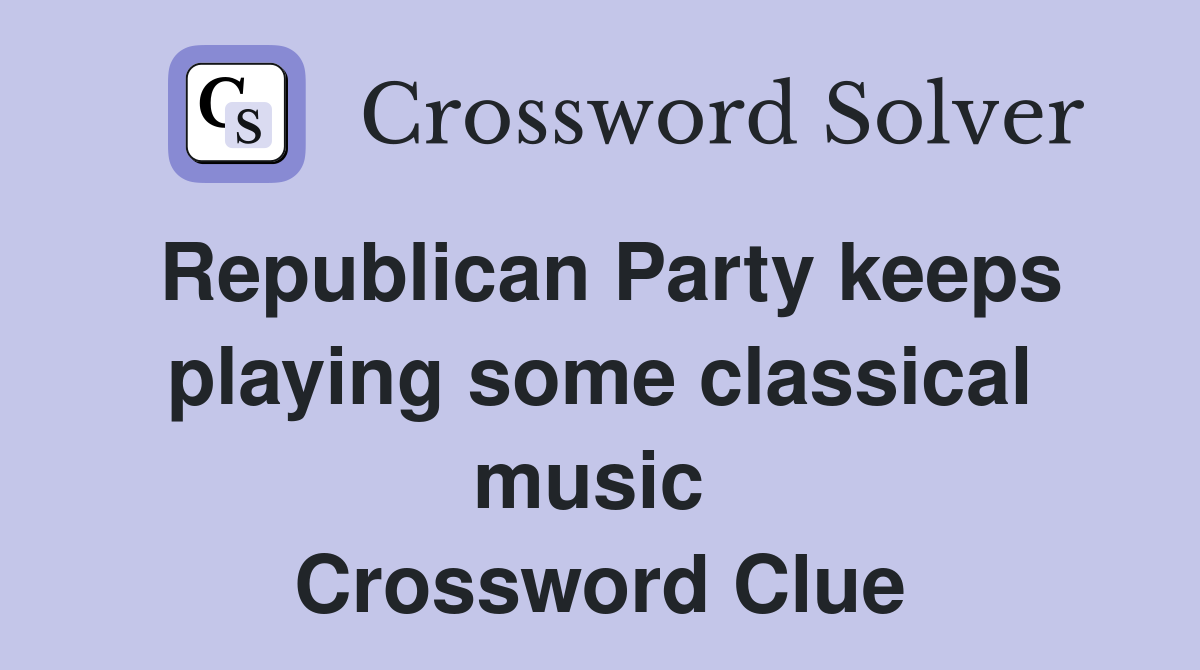 Republican Party keeps playing some classical music  Crossword Clue