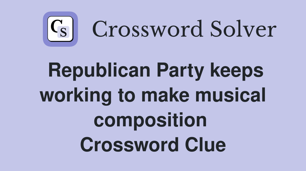 Republican Party keeps working to make musical composition  Crossword Clue