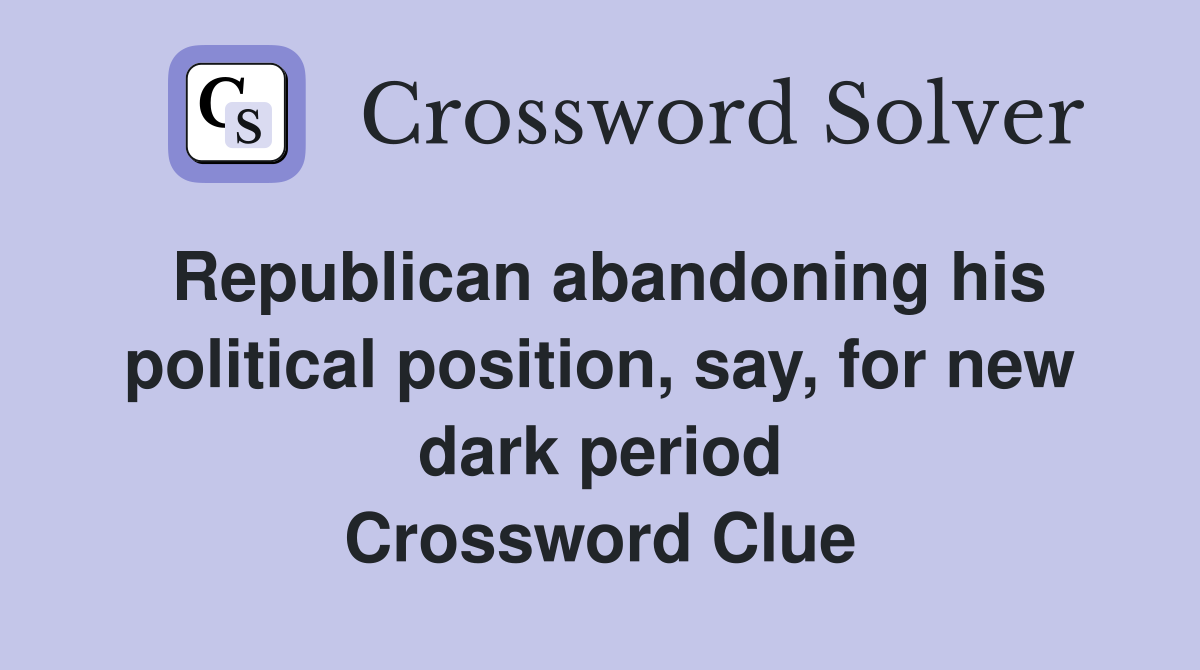 Republican abandoning his political position, say, for new dark period Crossword Clue