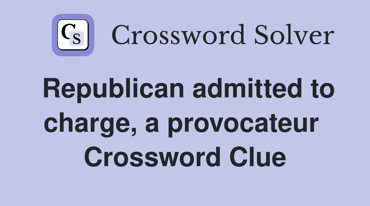 Republican admitted to charge, a provocateur  Crossword Clue