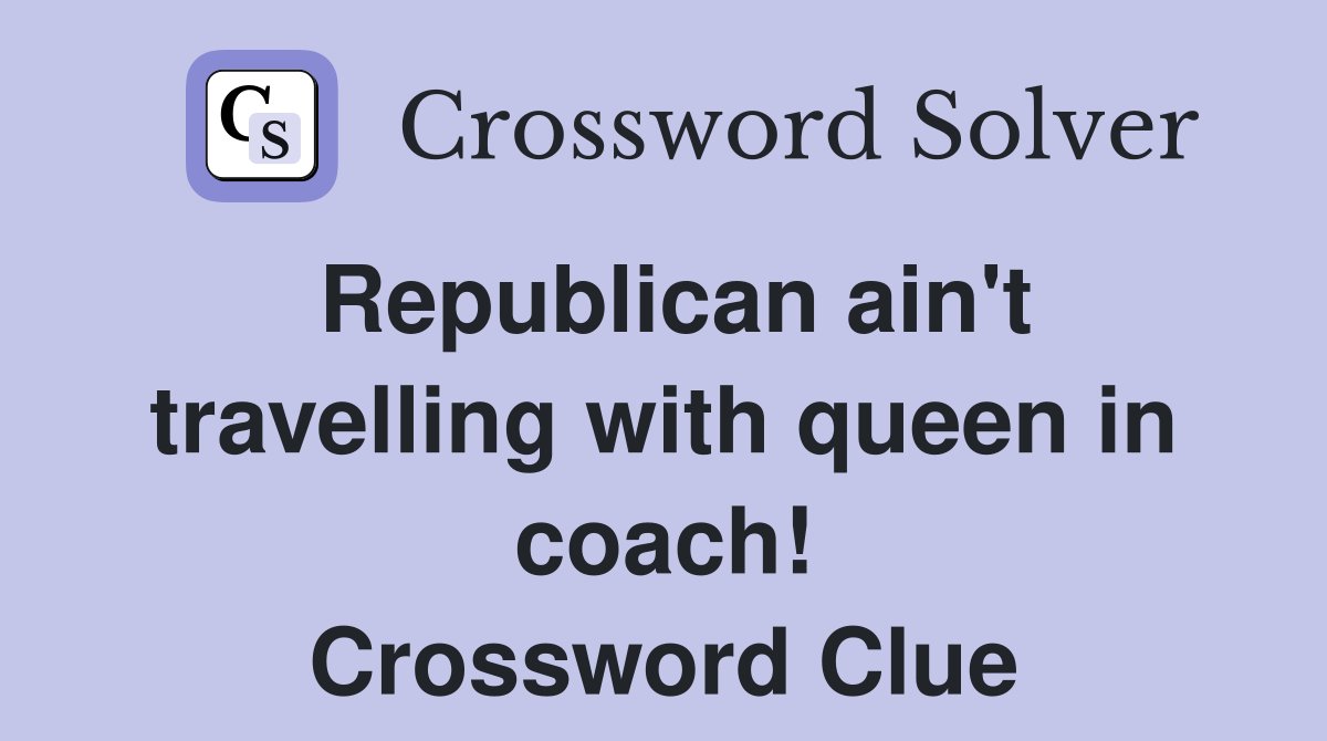 Republican ain't travelling with queen in coach! Crossword Clue