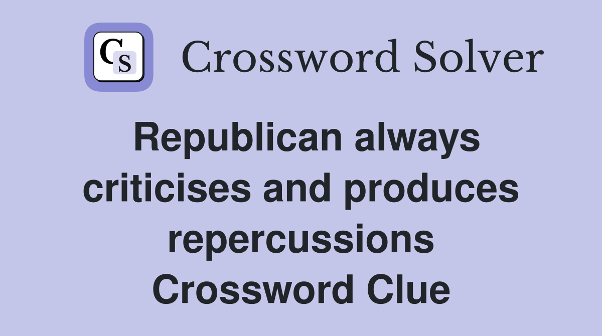 Republican always criticises and produces repercussions Crossword Clue
