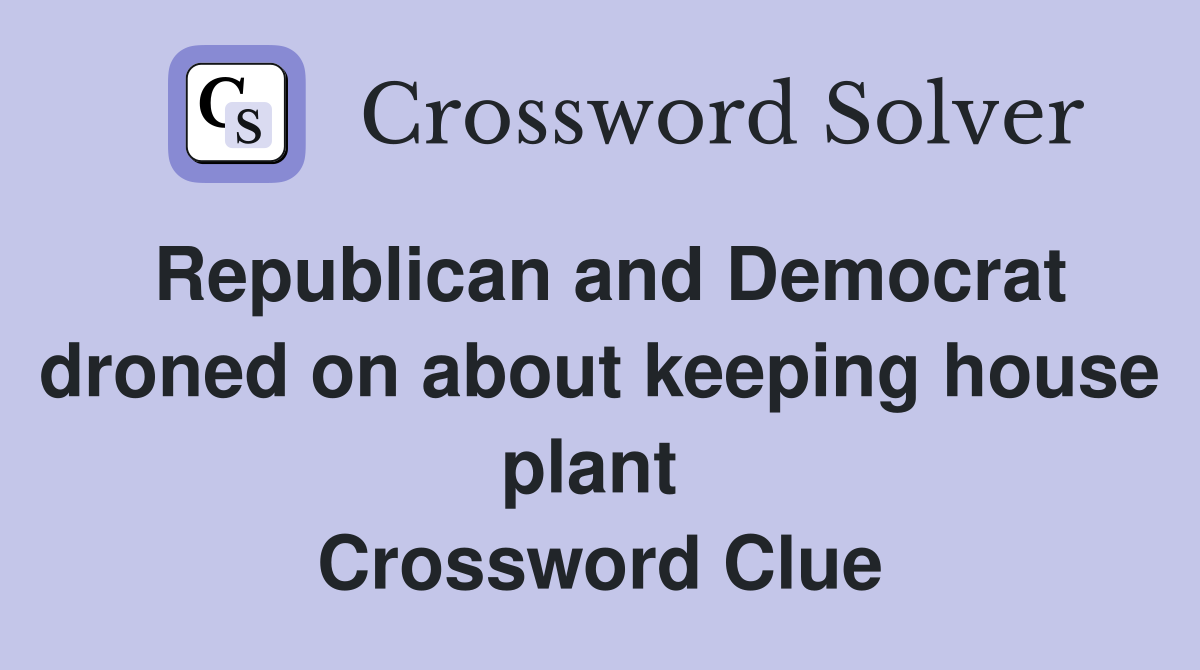 Republican and Democrat droned on about keeping house plant  Crossword Clue