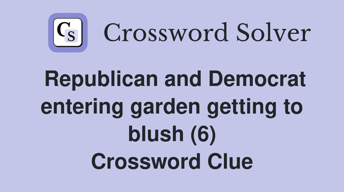 Republican and Democrat entering garden getting to blush (6) Crossword Clue
