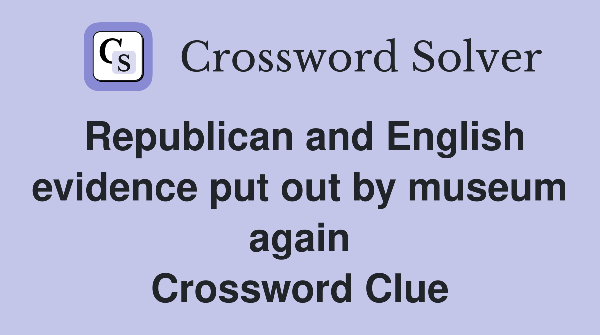 Republican and English evidence put out by museum again Crossword Clue