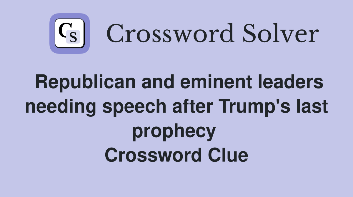Republican and eminent leaders needing speech after Trump's last prophecy  Crossword Clue