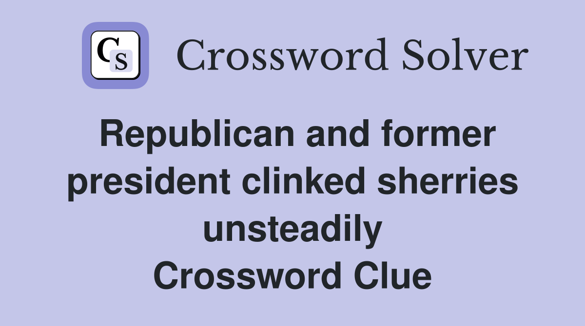 Republican and former president clinked sherries unsteadily Crossword Clue
