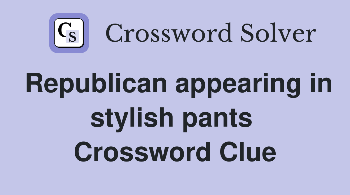 Republican appearing in stylish pants  Crossword Clue