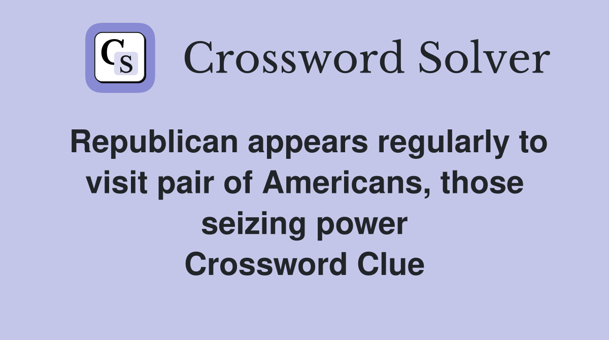 Republican appears regularly to visit pair of Americans, those seizing power Crossword Clue