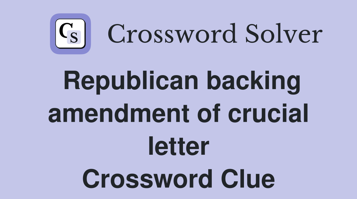 Republican backing amendment of crucial letter Crossword Clue