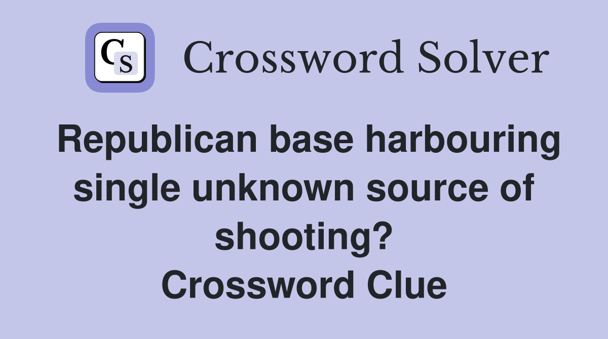 Republican base harbouring single unknown source of shooting? Crossword Clue