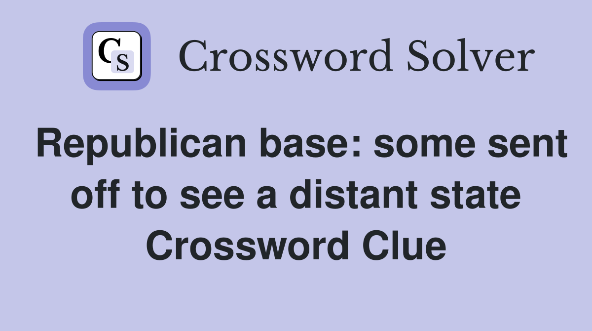 Republican base: some sent off to see a distant state Crossword Clue