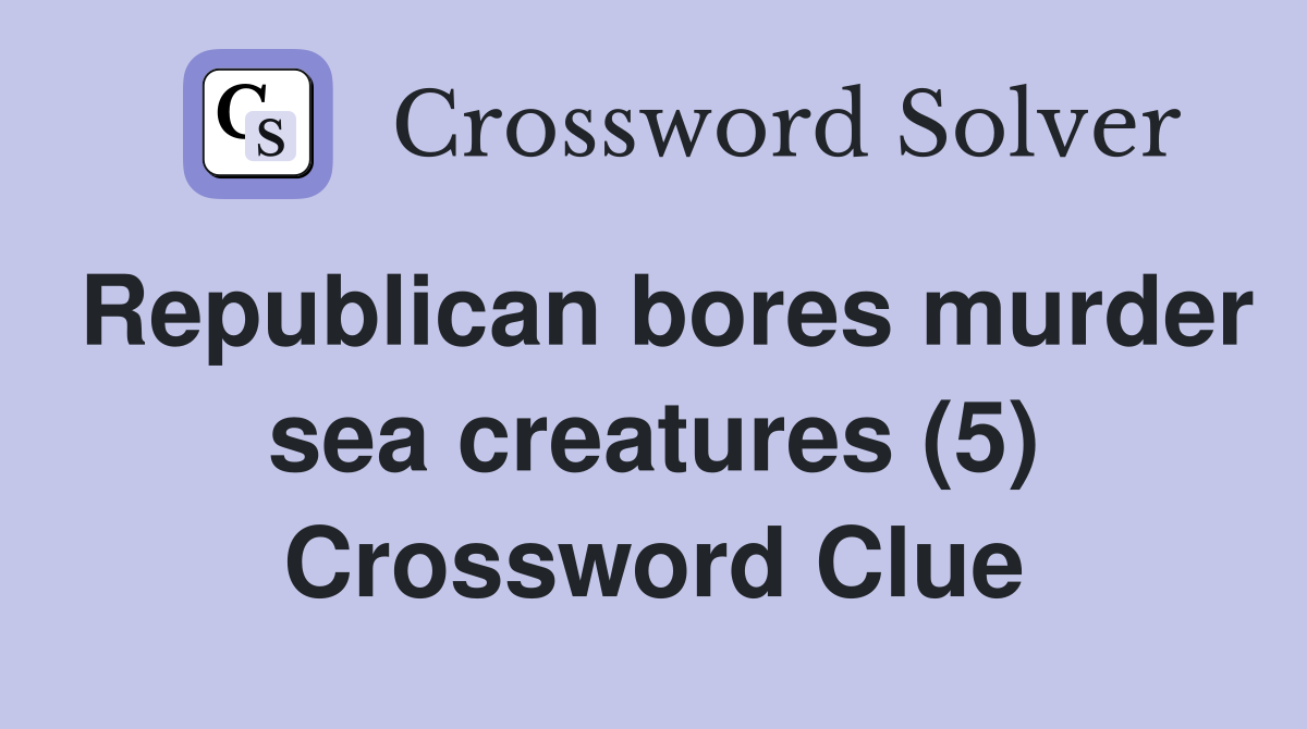Republican bores murder sea creatures (5) Crossword Clue