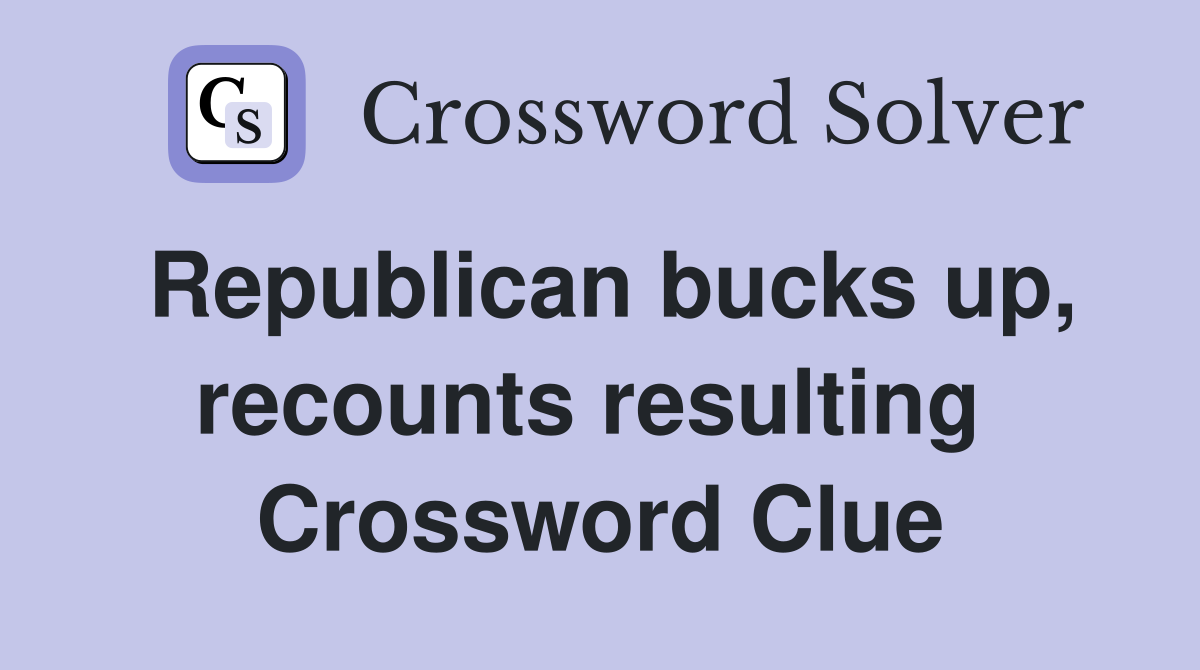 Republican bucks up, recounts resulting  Crossword Clue