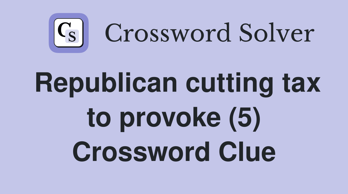Republican cutting tax to provoke (5) Crossword Clue