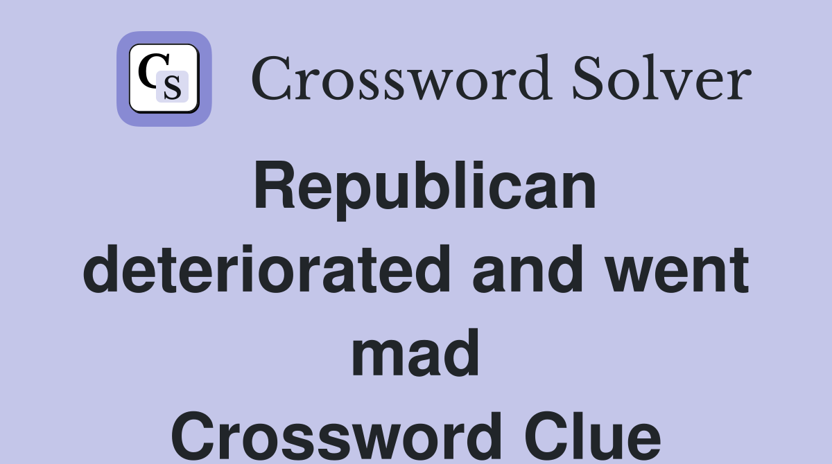 Republican deteriorated and went mad Crossword Clue