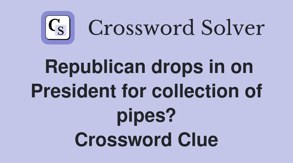 Republican drops in on President for collection of pipes? Crossword Clue