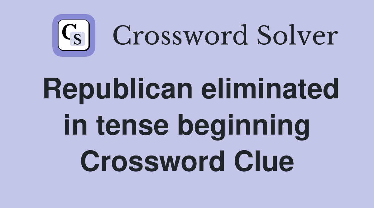 Republican eliminated in tense beginning Crossword Clue