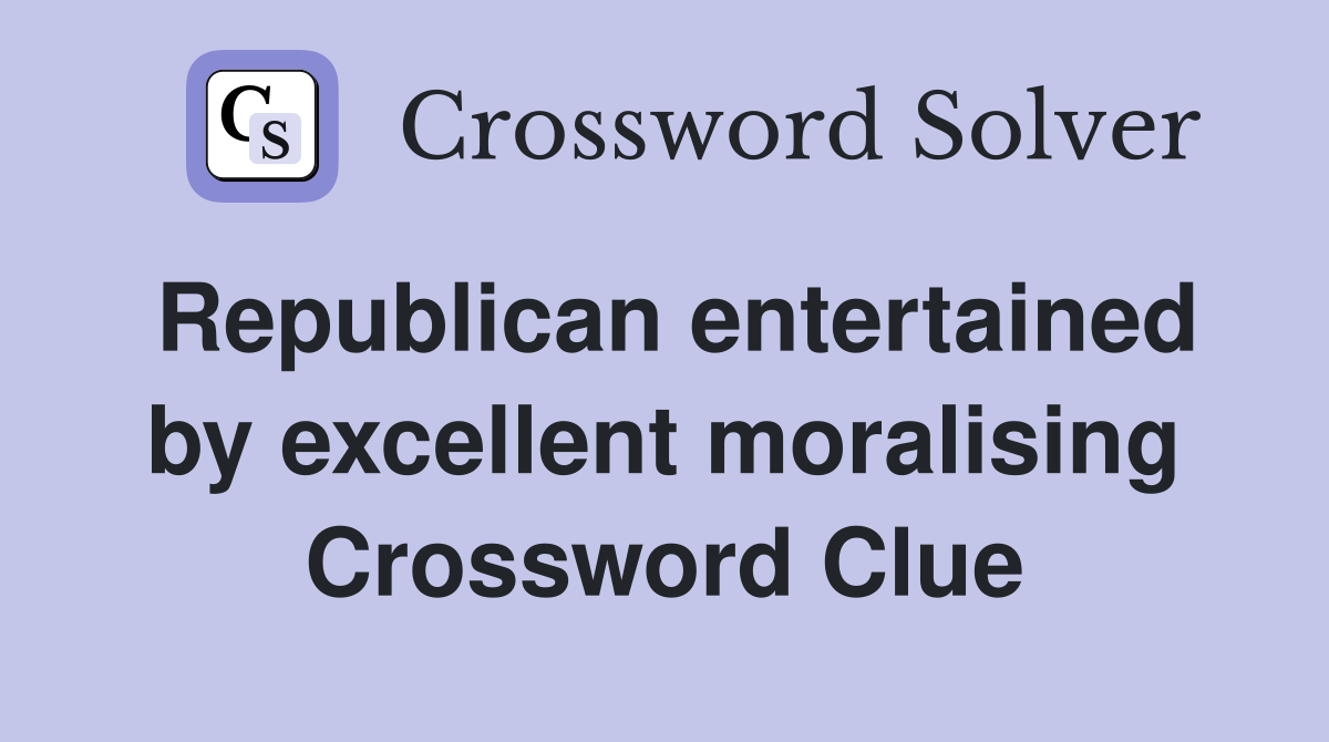 Republican entertained by excellent moralising Crossword Clue