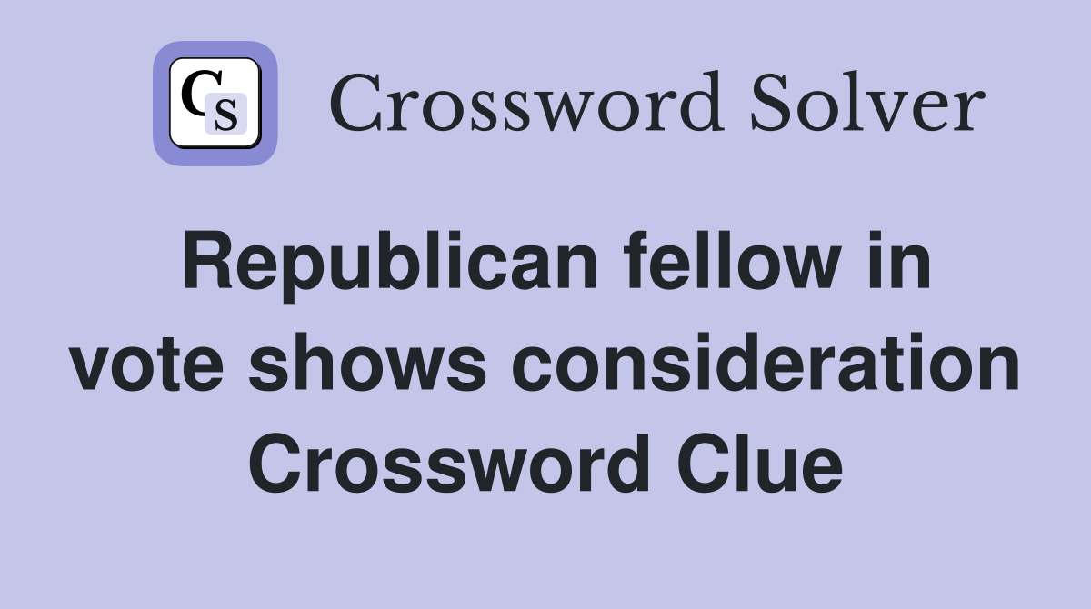 Republican fellow in vote shows consideration Crossword Clue