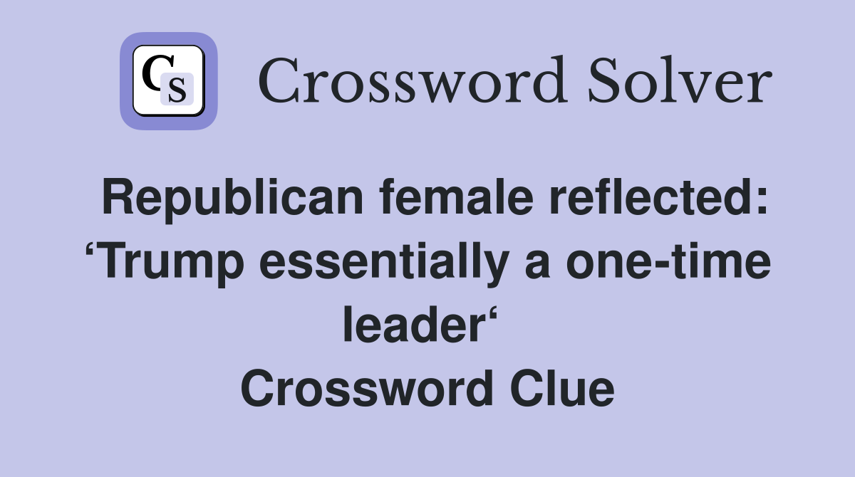 Republican female reflected: ‘Trump essentially a one-time leader‘  Crossword Clue