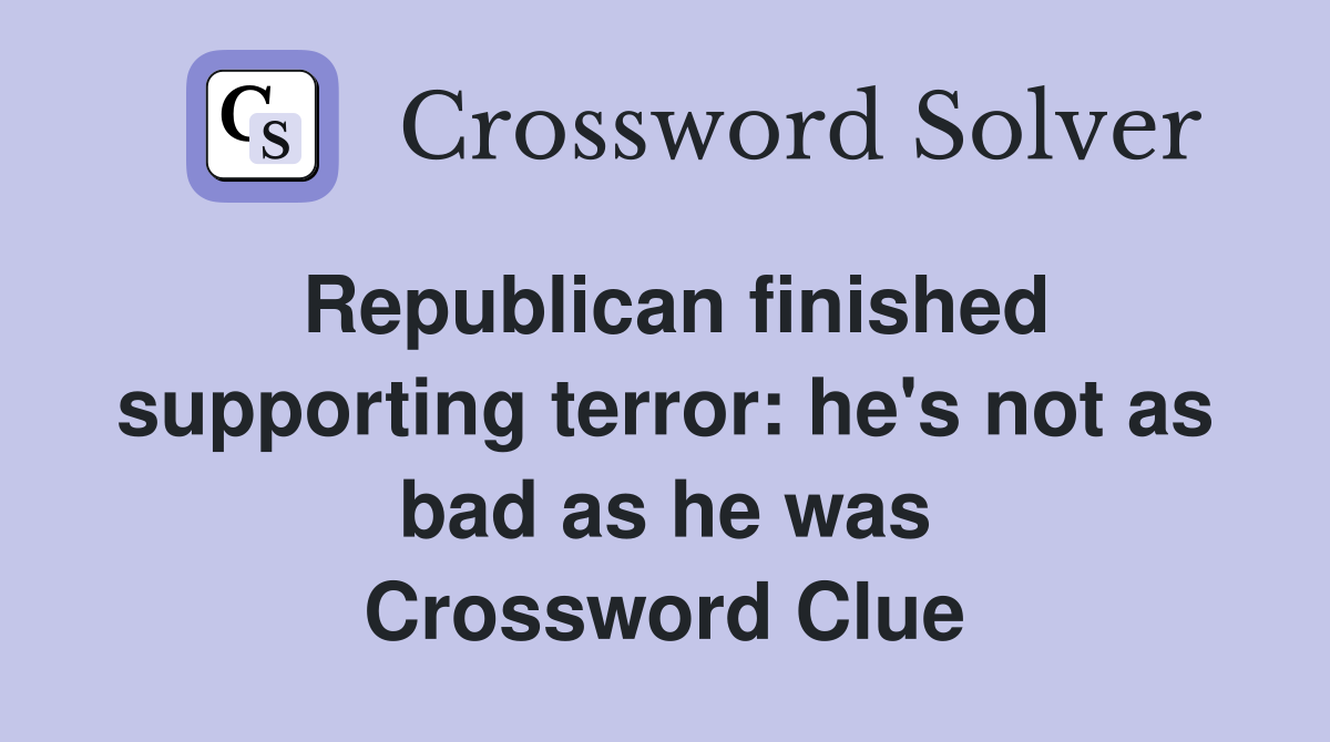 Republican finished supporting terror: he's not as bad as he was Crossword Clue