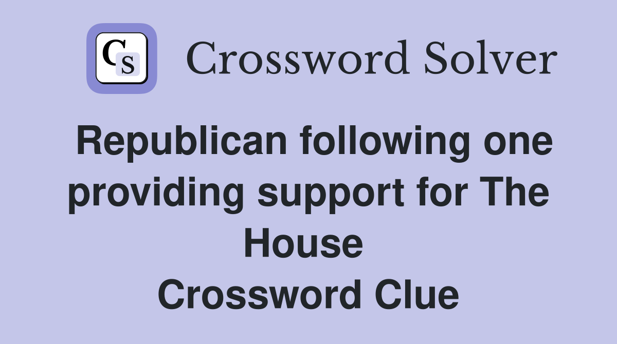 Republican following one providing support for The House  Crossword Clue