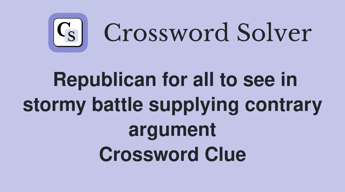 Republican for all to see in stormy battle supplying contrary argument Crossword Clue