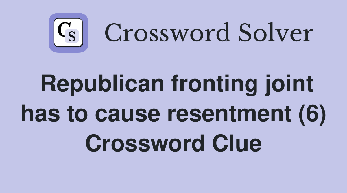 Republican fronting joint has to cause resentment (6) Crossword Clue