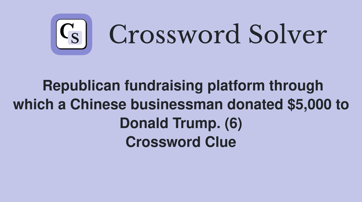Republican fundraising platform through which a Chinese businessman donated $5,000 to Donald Trump. (6) Crossword Clue