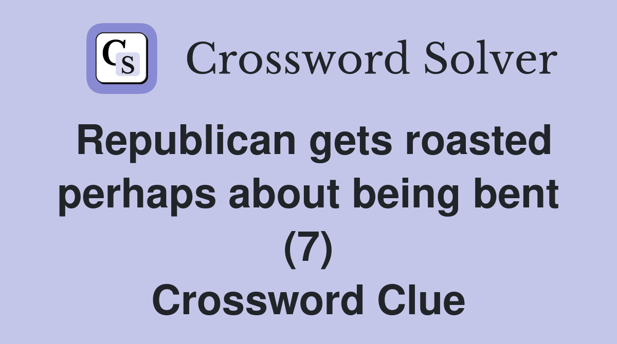 Republican gets roasted perhaps about being bent (7) Crossword Clue