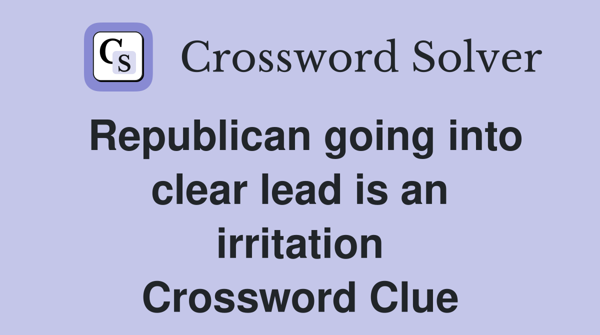 Republican going into clear lead is an irritation Crossword Clue