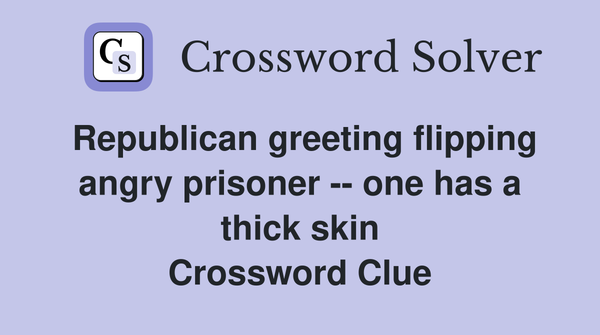 Republican greeting flipping angry prisoner -- one has a thick skin Crossword Clue