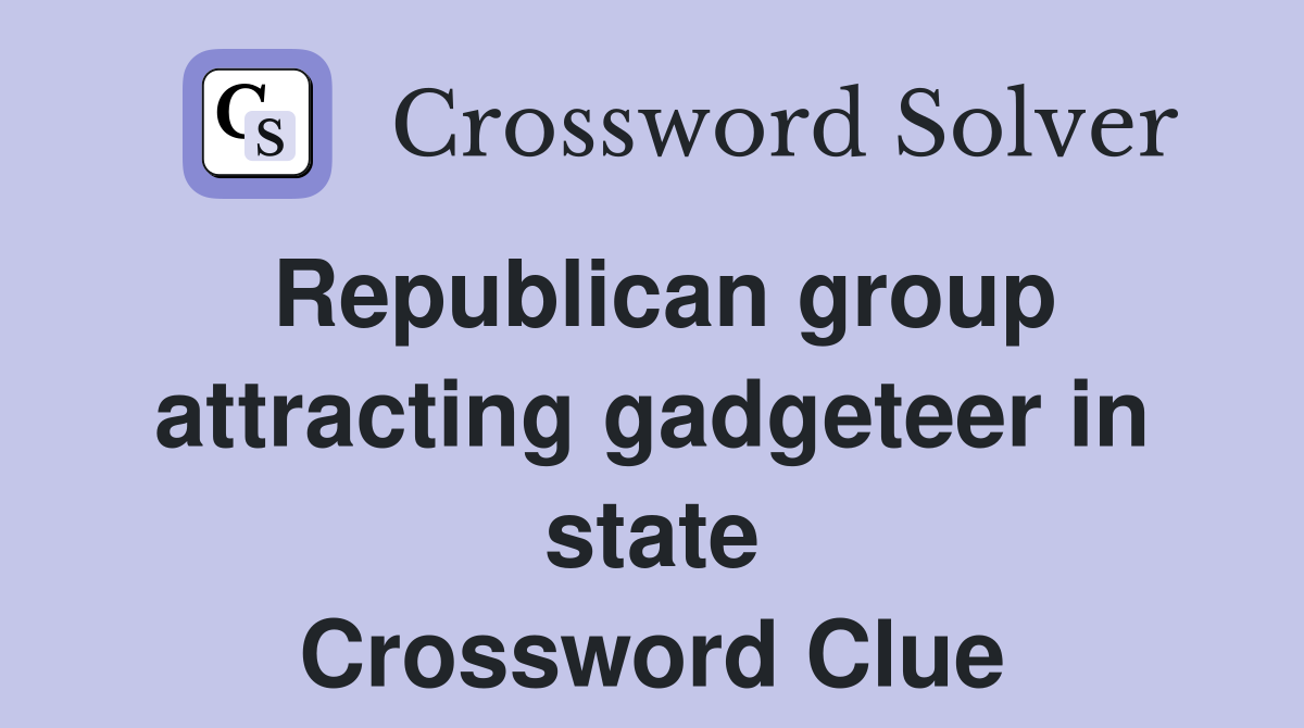 Republican group attracting gadgeteer in state Crossword Clue