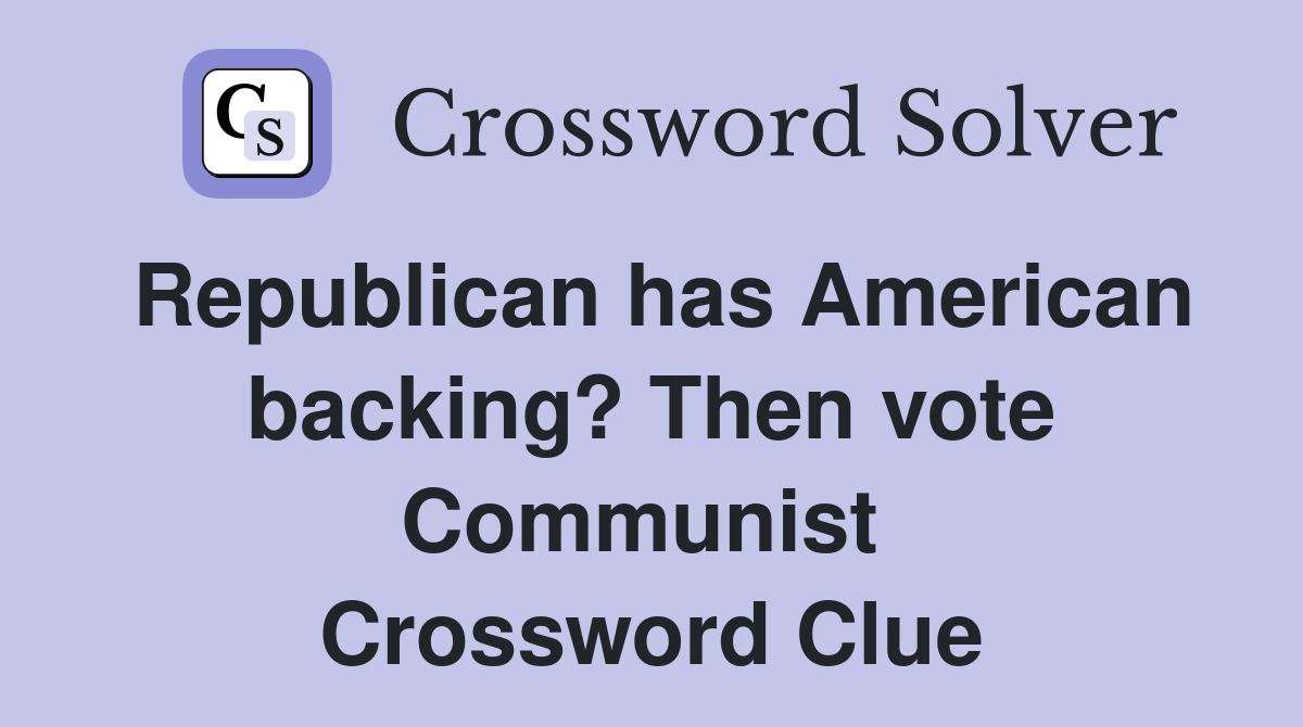 Republican has American backing? Then vote Communist  Crossword Clue