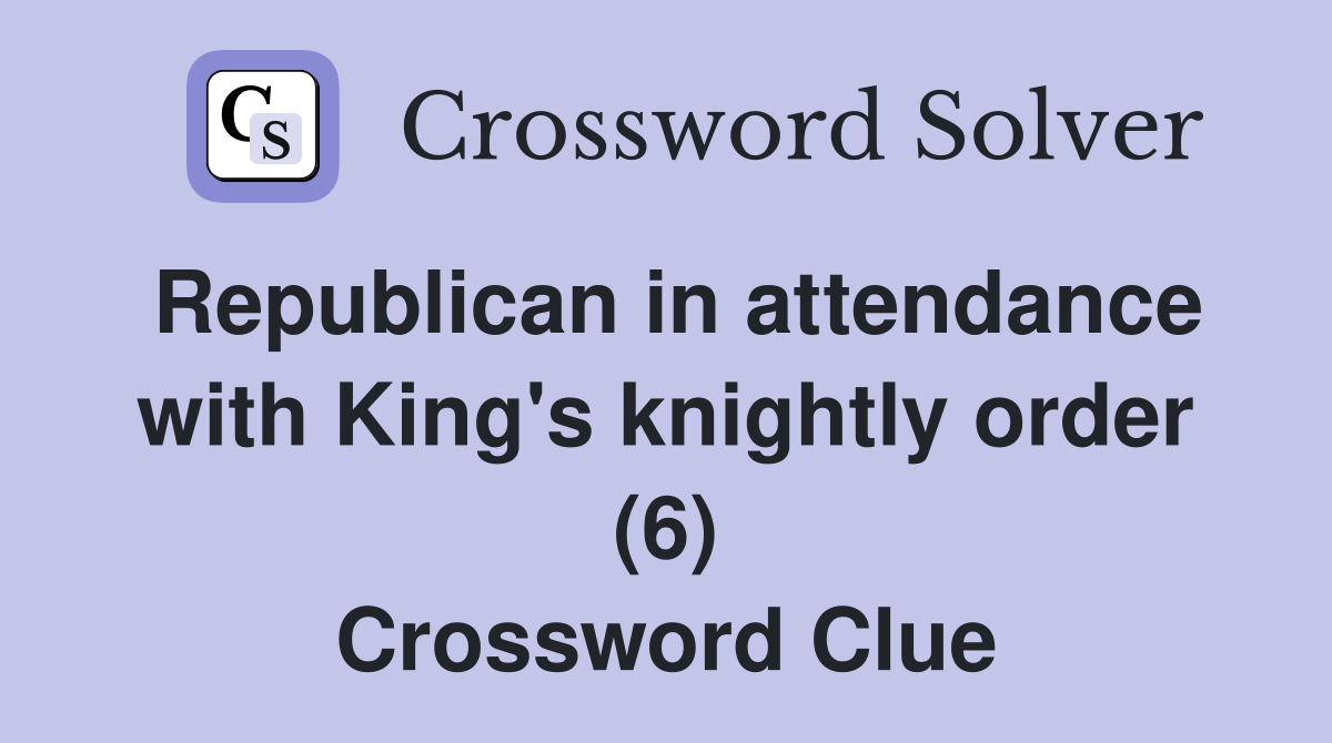 Republican in attendance with King's knightly order (6) Crossword Clue