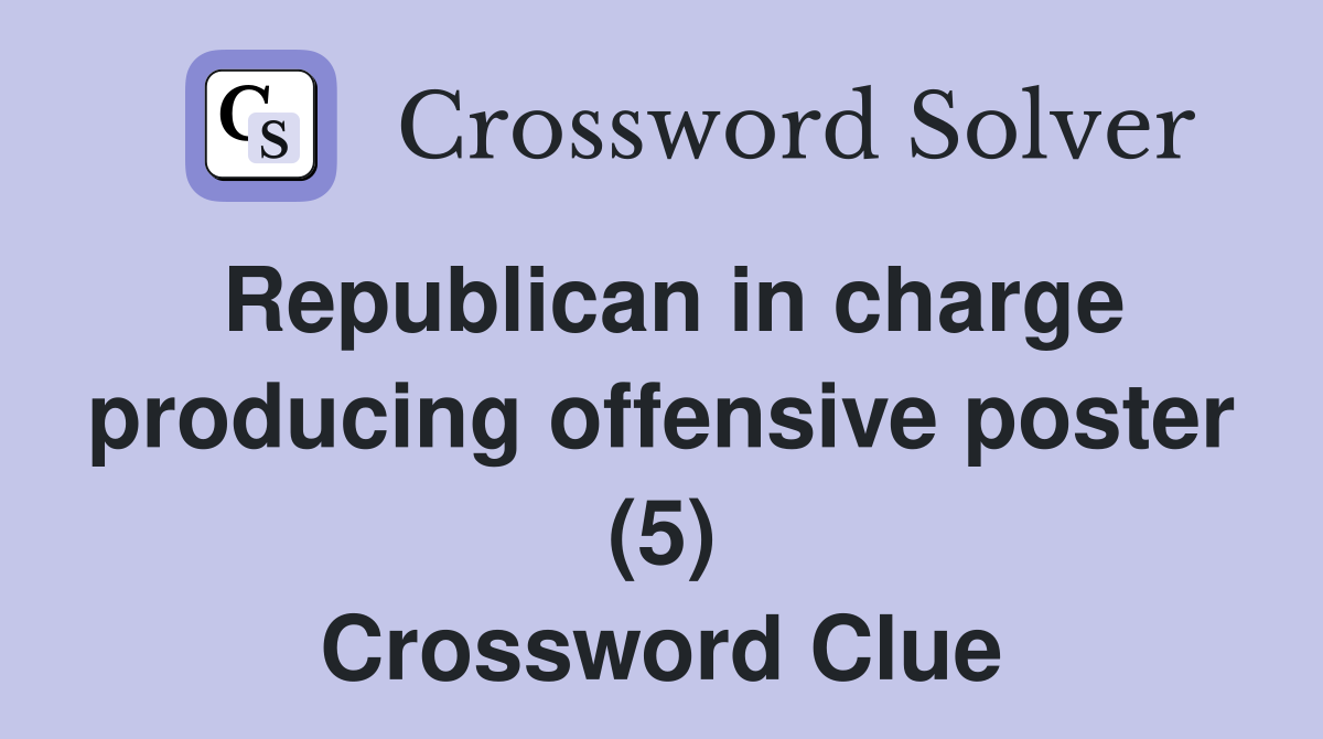 Republican in charge producing offensive poster (5) Crossword Clue