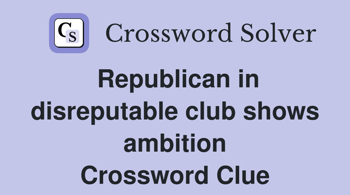 Republican in disreputable club shows ambition Crossword Clue