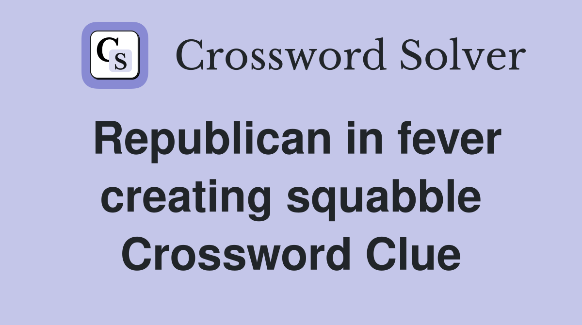 Republican in fever creating squabble Crossword Clue