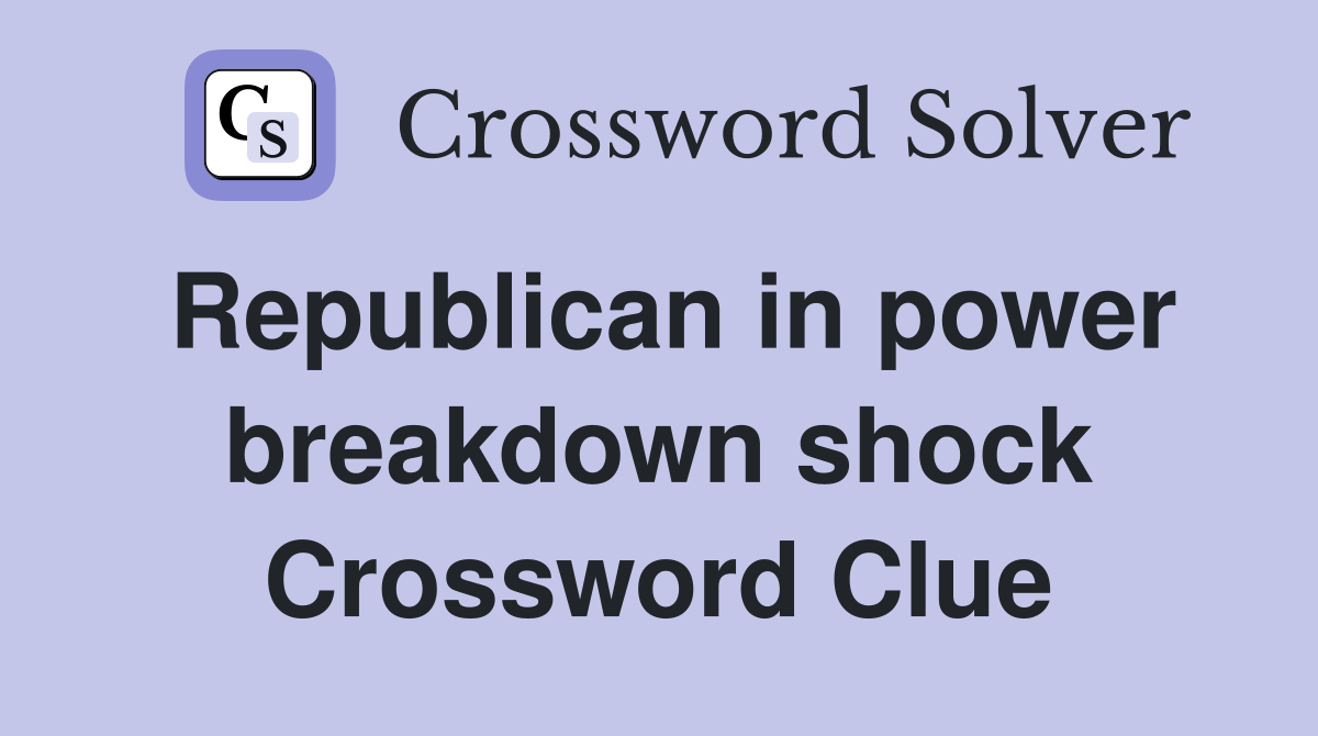 Republican in power breakdown shock Crossword Clue
