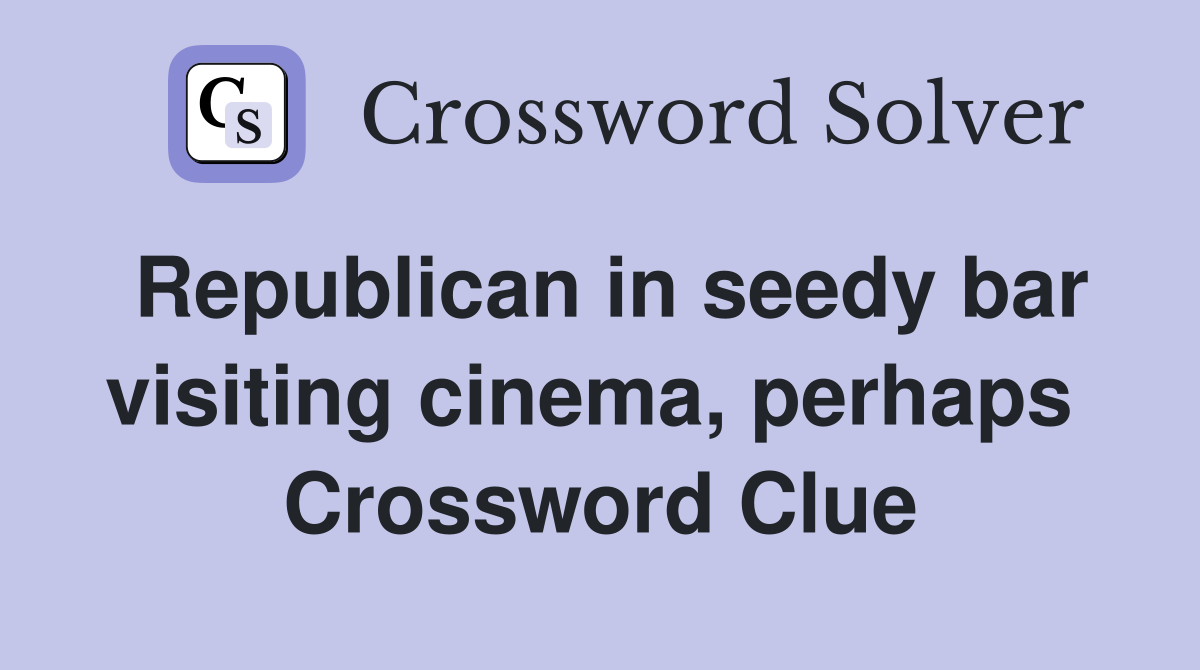 Republican in seedy bar visiting cinema, perhaps  Crossword Clue