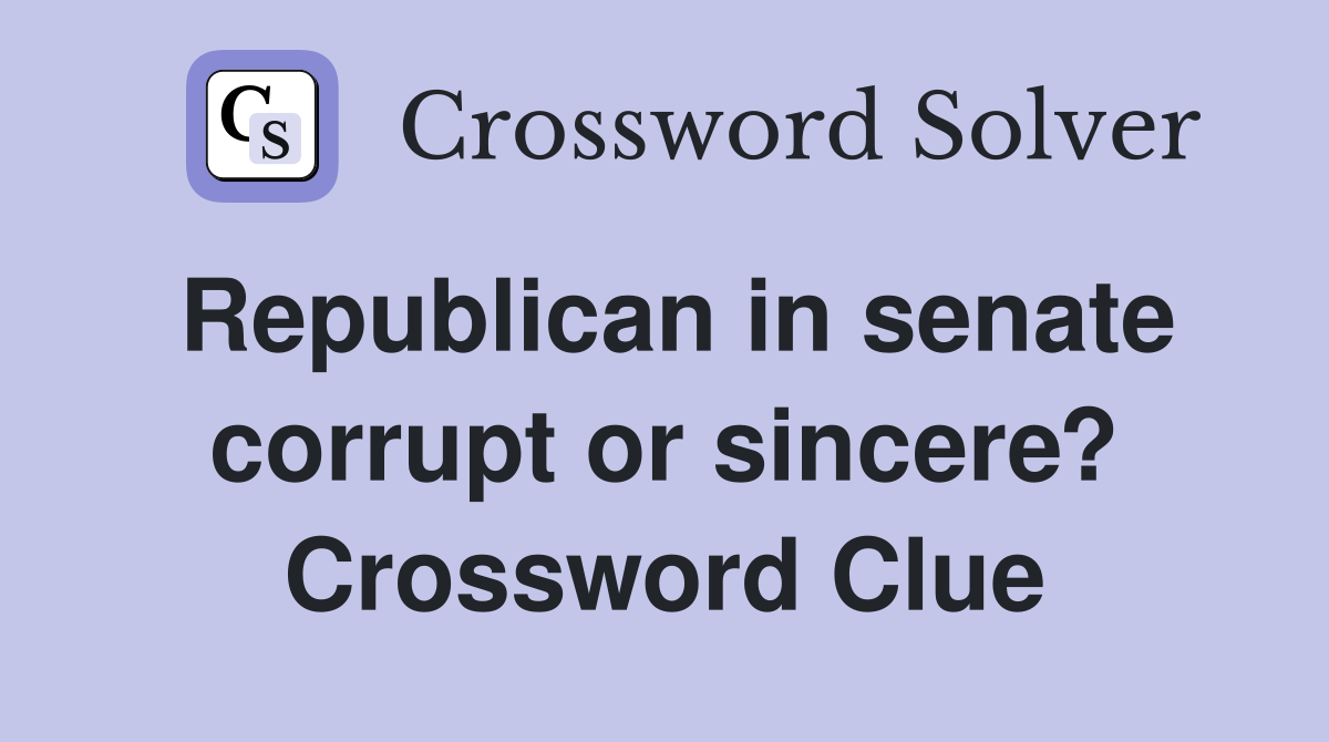 Republican in senate corrupt or sincere? Crossword Clue