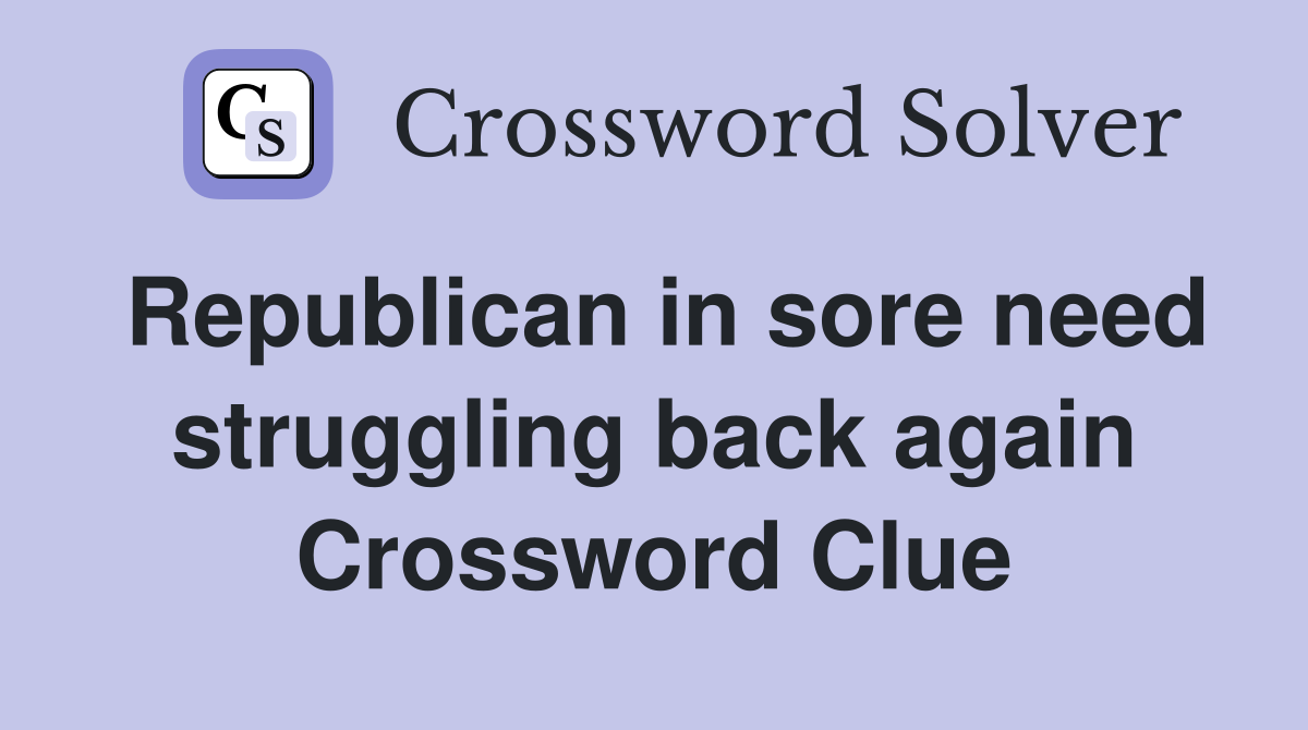 Republican in sore need struggling back again Crossword Clue