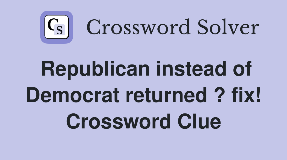 Republican instead of Democrat returned ? fix! Crossword Clue