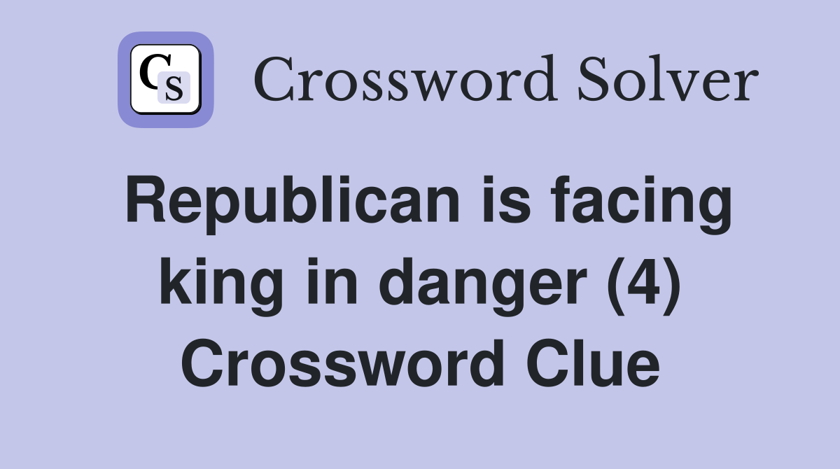 Republican is facing king in danger (4) Crossword Clue