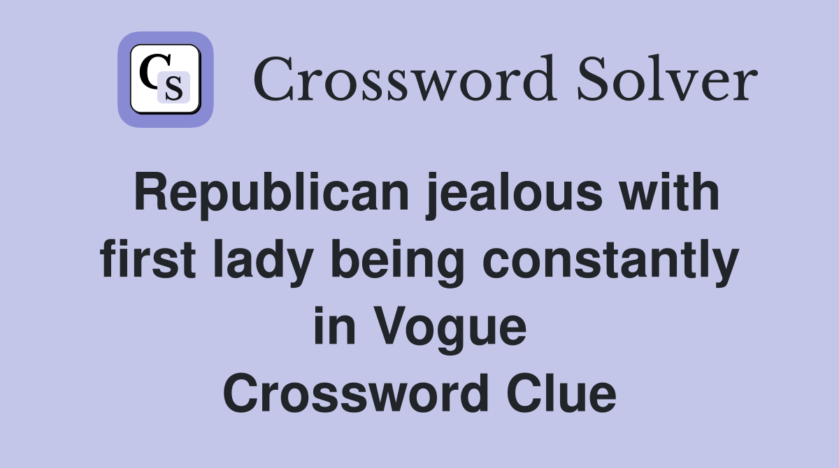 Republican jealous with first lady being constantly in Vogue Crossword Clue