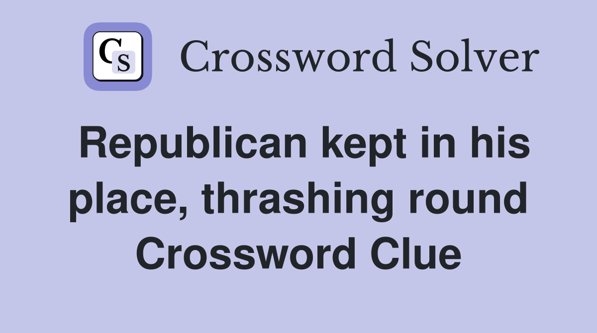 Republican kept in his place, thrashing round Crossword Clue